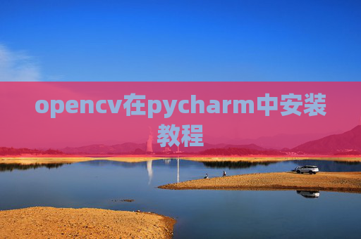 opencv在pycharm中安装教程 opencv在pycharm中安装教程